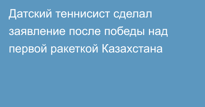 Датский теннисист сделал заявление после победы над первой ракеткой Казахстана