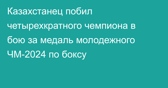 Казахстанец побил четырехкратного чемпиона в бою за медаль молодежного ЧМ-2024 по боксу