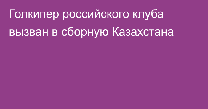 Голкипер российского клуба вызван в сборную Казахстана