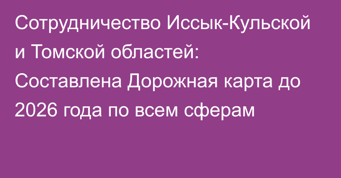 Сотрудничество Иссык-Кульской и Томской областей: Составлена Дорожная карта до 2026 года по всем сферам