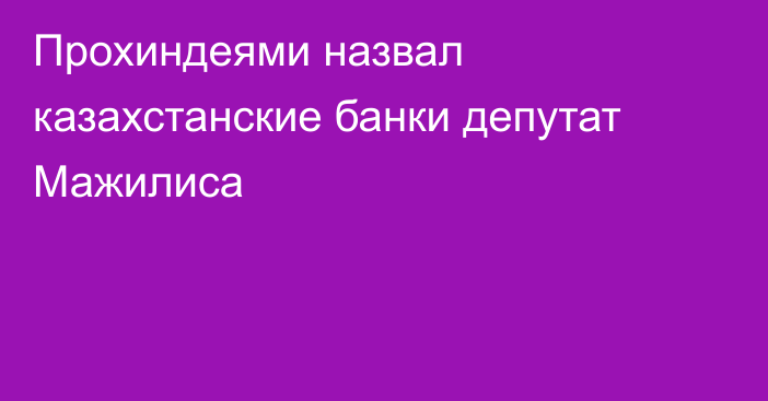 Прохиндеями назвал казахстанские банки депутат Мажилиса