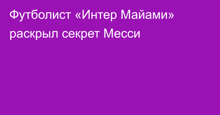 Футболист «Интер Майами» раскрыл секрет Месси