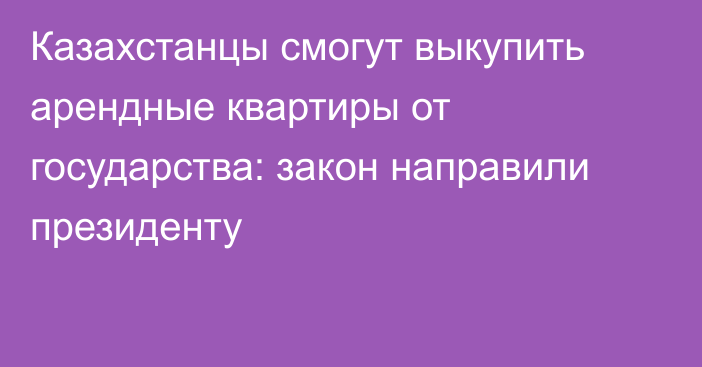 Казахстанцы смогут выкупить арендные квартиры от государства: закон направили президенту