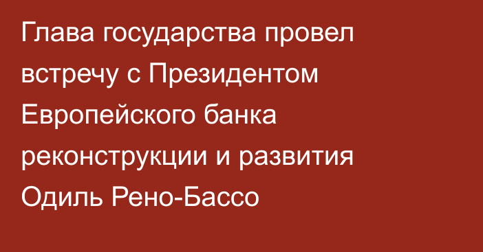 Глава государства провел встречу с Президентом Европейского банка реконструкции и развития Одиль Рено-Бассо