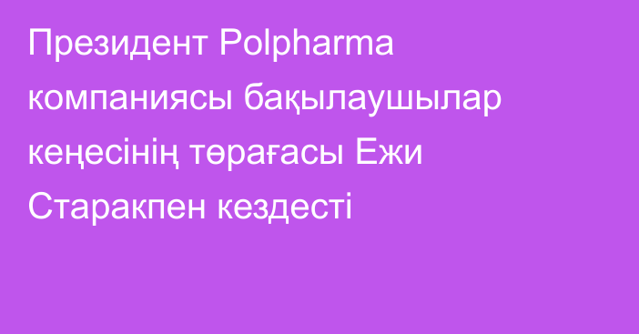 Президент Polpharma компаниясы бақылаушылар кеңесінің төрағасы Ежи Старакпен кездесті