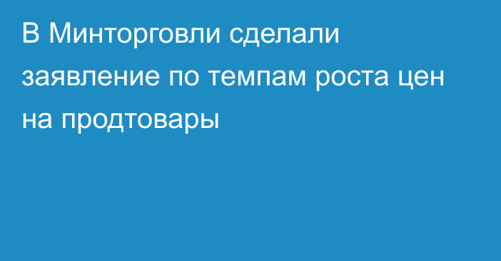 В Минторговли сделали заявление по темпам роста цен на продтовары