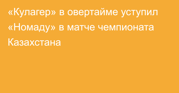 «Кулагер» в овертайме уступил «Номаду» в матче чемпионата Казахстана