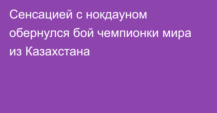 Сенсацией с нокдауном обернулся бой чемпионки мира из Казахстана