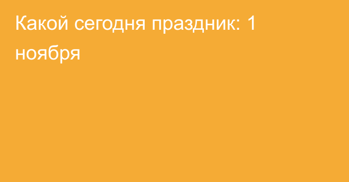 Какой сегодня праздник: 1 ноября