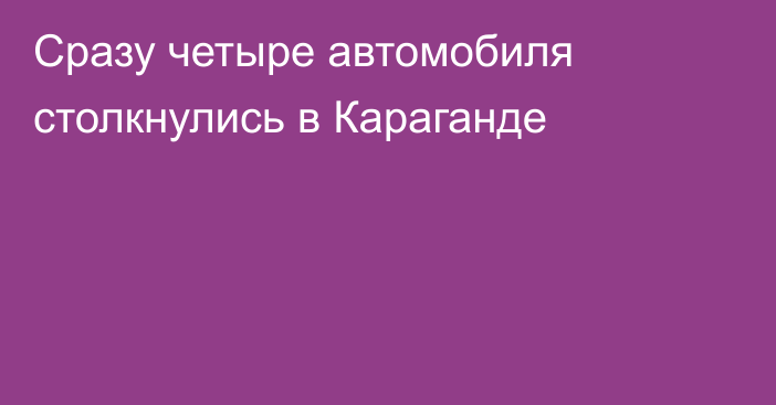 Сразу четыре автомобиля столкнулись в Караганде