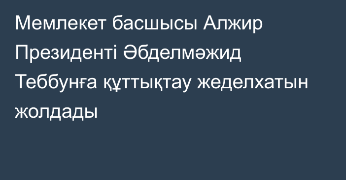 Мемлекет басшысы Алжир Президенті Әбделмәжид Теббунға құттықтау жеделхатын жолдады