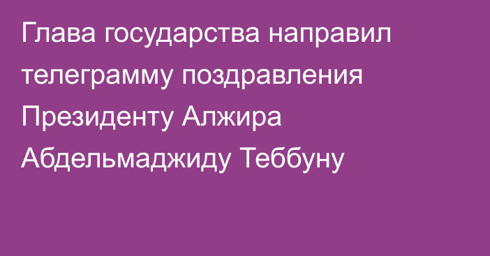 Глава государства направил телеграмму поздравления Президенту Алжира Абдельмаджиду Теббуну