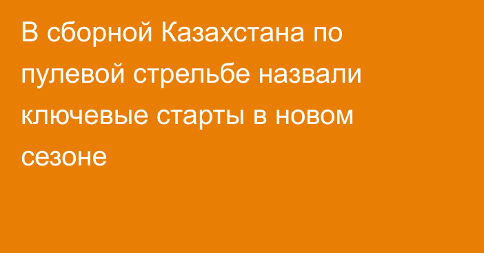 В сборной Казахстана по пулевой стрельбе назвали ключевые старты в новом сезоне