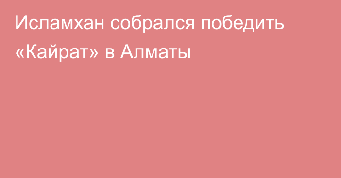 Исламхан собрался победить «Кайрат» в Алматы