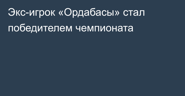 Экс-игрок «Ордабасы» стал победителем чемпионата