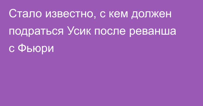 Стало известно, с кем должен подраться Усик после реванша с Фьюри