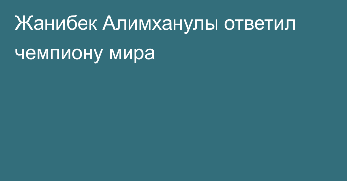 Жанибек Алимханулы ответил чемпиону мира