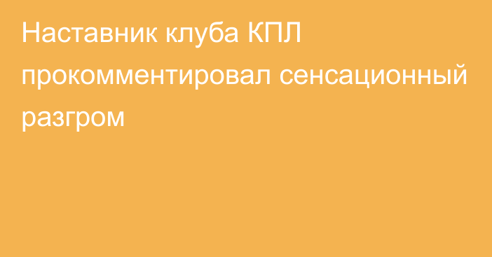 Наставник клуба КПЛ прокомментировал сенсационный разгром