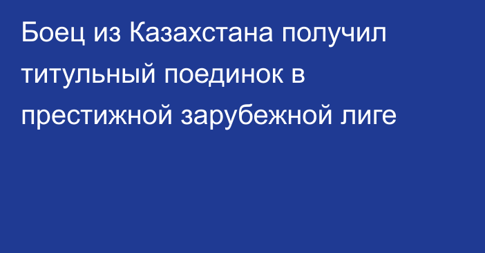 Боец из Казахстана получил титульный поединок в престижной зарубежной лиге