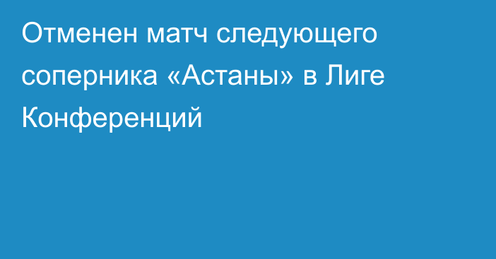 Отменен матч следующего соперника «Астаны» в Лиге Конференций