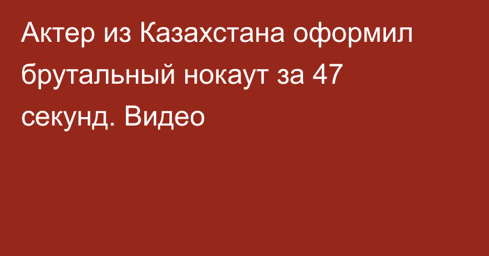 Актер из Казахстана оформил брутальный нокаут за 47 секунд. Видео