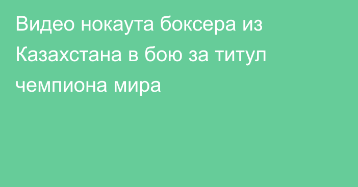 Видео нокаута боксера из Казахстана в бою за титул чемпиона мира