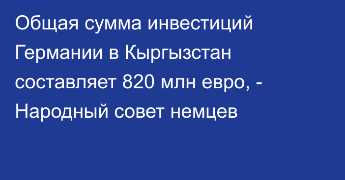 Общая сумма инвестиций Германии в Кыргызстан составляет 820 млн евро, - Народный совет немцев