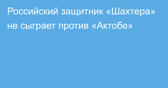 Российский защитник «Шахтера» не сыграет против «Актобе»