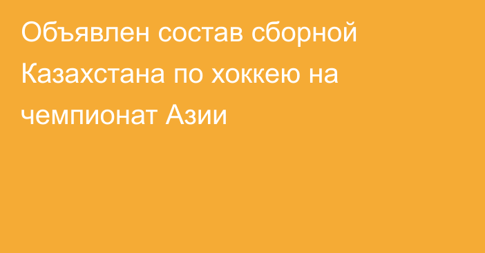 Объявлен состав сборной Казахстана по хоккею на чемпионат Азии