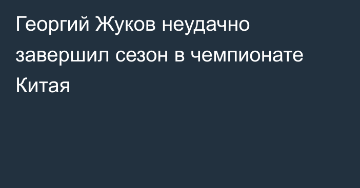 Георгий Жуков неудачно завершил сезон в чемпионате Китая