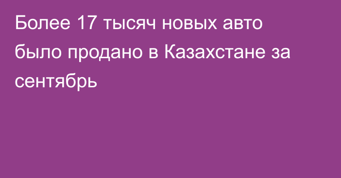 Более 17 тысяч новых авто было продано в Казахстане за сентябрь