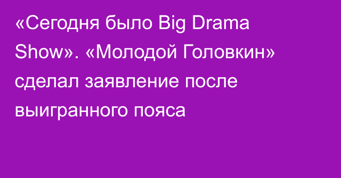 «Сегодня было Big Drama Show». «Молодой Головкин» сделал заявление после выигранного пояса