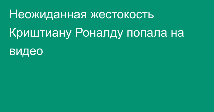 Неожиданная жестокость Криштиану Роналду попала на видео