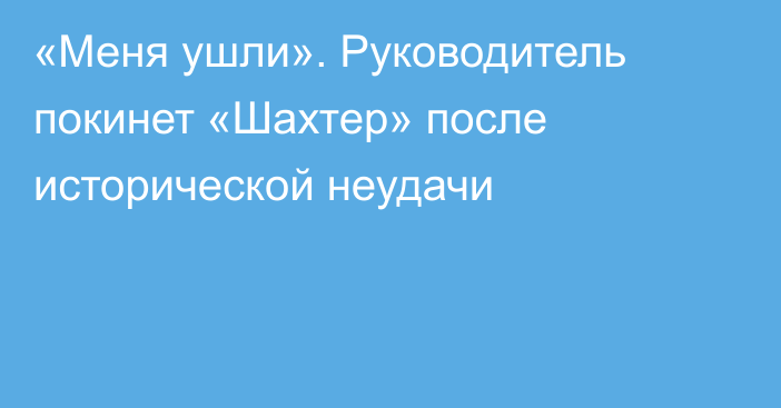 «Меня ушли». Руководитель покинет «Шахтер» после исторической неудачи