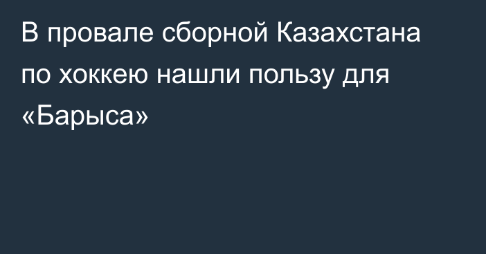 В провале сборной Казахстана по хоккею нашли пользу для «Барыса»