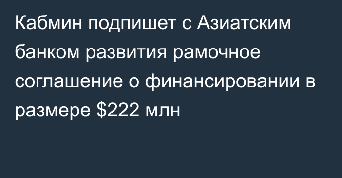 Кабмин подпишет с Азиатским банком развития рамочное соглашение о финансировании в размере $222 млн