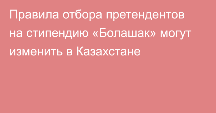 Правила отбора претендентов на стипендию «Болашак» могут изменить в Казахстане