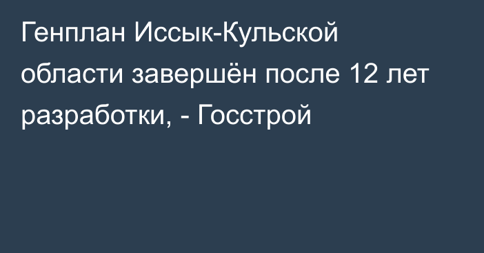 Генплан Иссык-Кульской области завершён после 12 лет разработки, - Госстрой