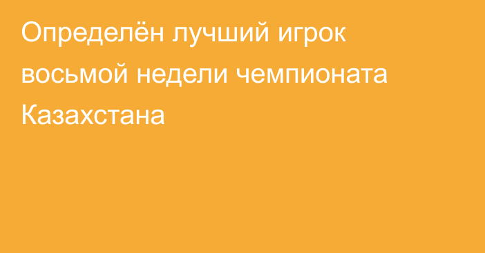 Определён лучший игрок восьмой недели чемпионата Казахстана