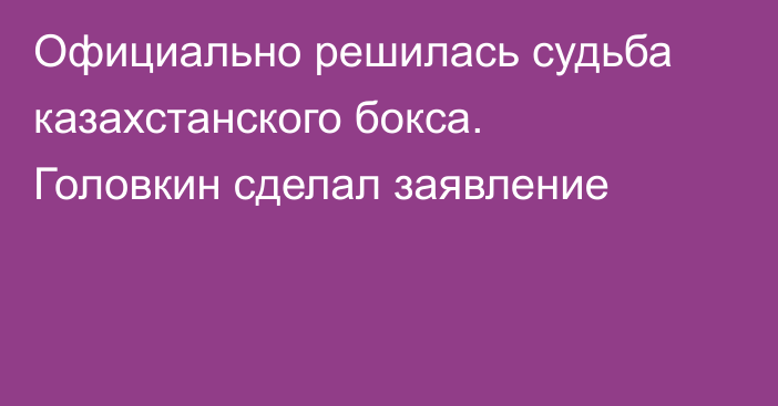 Официально решилась судьба казахстанского бокса. Головкин сделал заявление