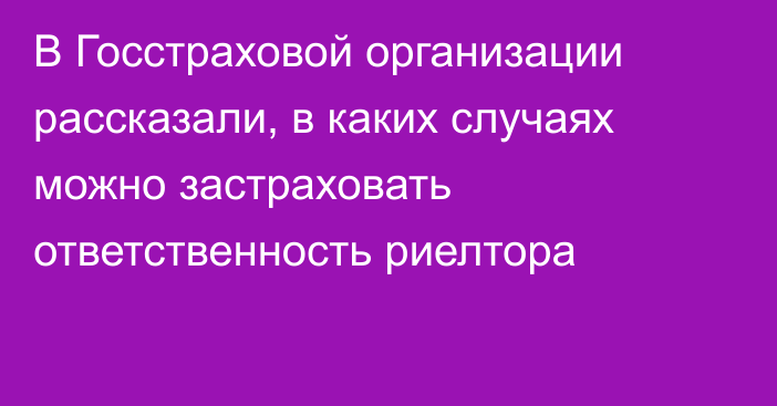 В Госстраховой организации рассказали, в каких случаях можно застраховать ответственность риелтора