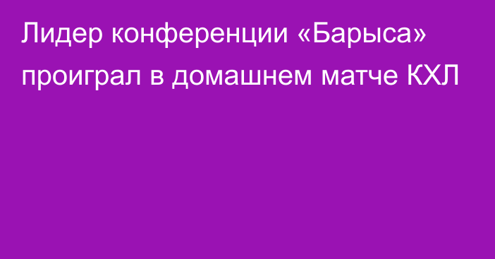 Лидер конференции «Барыса» проиграл в домашнем матче КХЛ