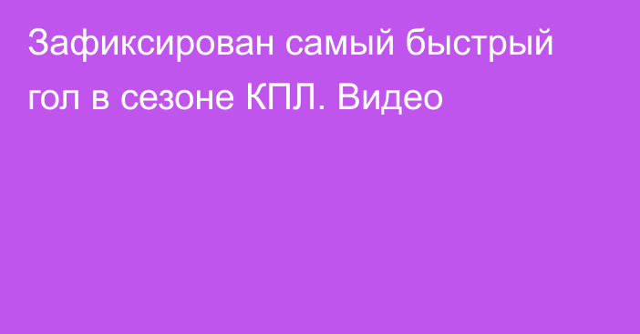 Зафиксирован самый быстрый гол в сезоне КПЛ. Видео