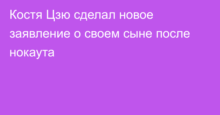 Костя Цзю сделал новое заявление о своем сыне после нокаута