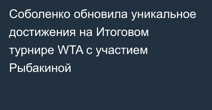 Соболенко обновила уникальное достижения на Итоговом турнире WTA с участием Рыбакиной