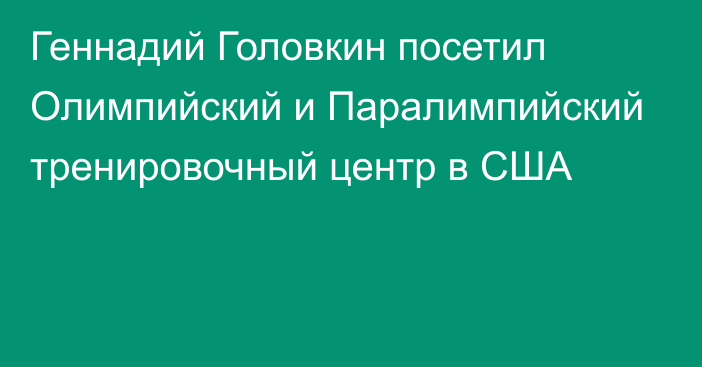 Геннадий Головкин посетил Олимпийский и Паралимпийский тренировочный центр в США