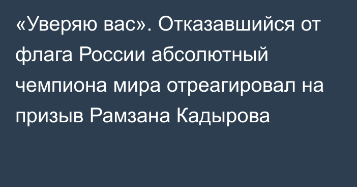 «Уверяю вас». Отказавшийся от флага России абсолютный чемпиона мира отреагировал на призыв Рамзана Кадырова