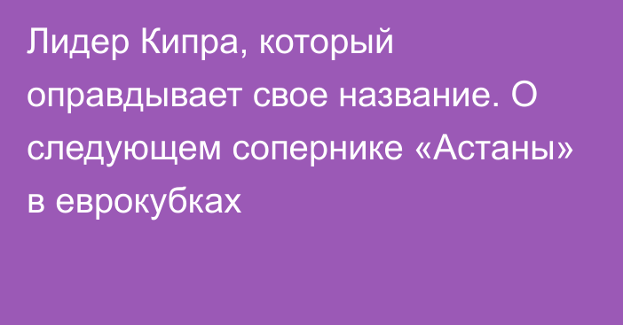 Лидер Кипра, который оправдывает свое название. О следующем сопернике «Астаны» в еврокубках