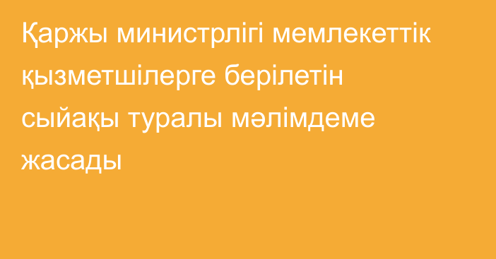 Қаржы министрлігі мемлекеттік қызметшілерге берілетін сыйақы туралы мәлімдеме жасады