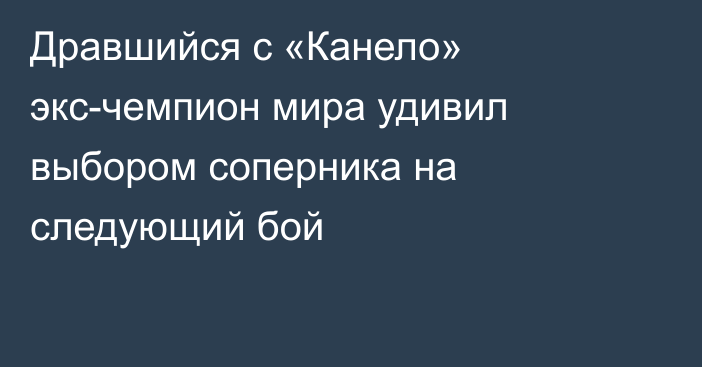 Дравшийся с «Канело» экс-чемпион мира удивил выбором соперника на следующий бой